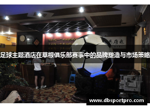 足球主题酒店在草根俱乐部赛事中的品牌塑造与市场策略